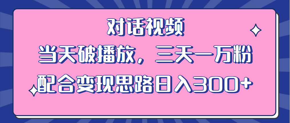 （6200期）情感类对话视频 当天破播放 三天一万粉 配合变现思路日入300+（教程+素材）-玖野学社-每日分享网创项目！