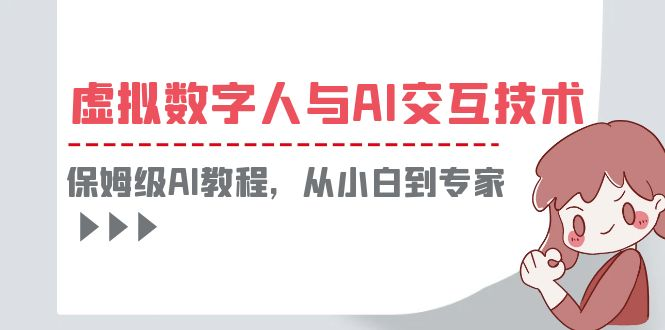 （6202期）一套教程讲清虚拟数字人与AI交互，保姆级AI教程，从小白到专家-玖野学社-每日分享网创项目！