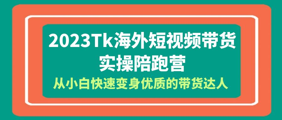 （6206期）2023-Tk海外短视频带货-实操陪跑营，从小白快速变身优质的带货达人！-玖野学社-每日分享网创项目！