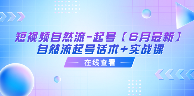 （6207期）短视频自然流-起号【6月最新】​自然流起号话术+实战课-玖野学社-每日分享网创项目！