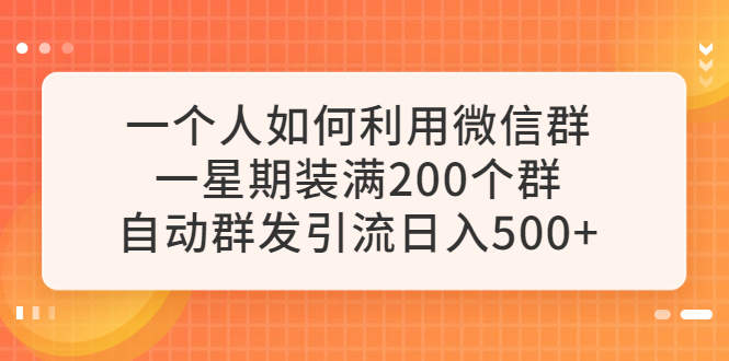 （6215期）一个人如何利用微信群自动群发引流，一星期装满200个群，日入500+-玖野学社-每日分享网创项目！