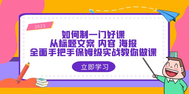 （6219期）如何制一门·好课：从标题文案 内容 海报，全面手把手保姆级实战教你做课-玖野学社-每日分享网创项目！