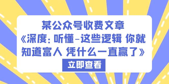 （6227期）某公众号收费文章《深度：听懂-这些逻辑 你就知道富人 凭什么一直赢了》-玖野学社-每日分享网创项目！